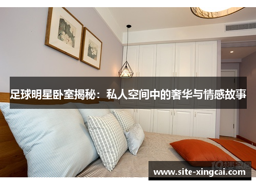 足球明星卧室揭秘：私人空间中的奢华与情感故事