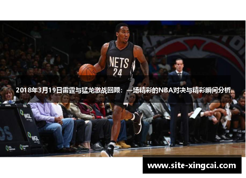 2018年3月19日雷霆与猛龙激战回顾：一场精彩的NBA对决与精彩瞬间分析