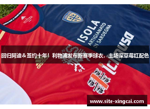 回归阿迪＆签约十年！利物浦发布新赛季球衣，主场深草莓红配色